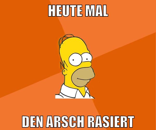 heute mal den arsch rasiert