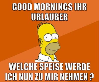 good mornings ihr urlauber welche speise werde ich nun zu mir nehmen ?
