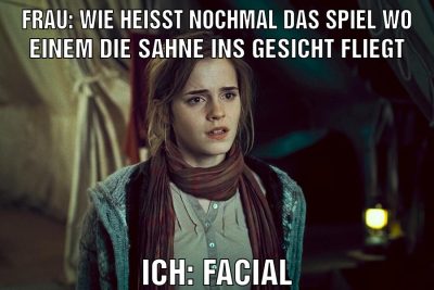 Frau: Wie heisst nochmal das Spiel wo einem die Sahne ins Gesicht fliegt Ich: Facial