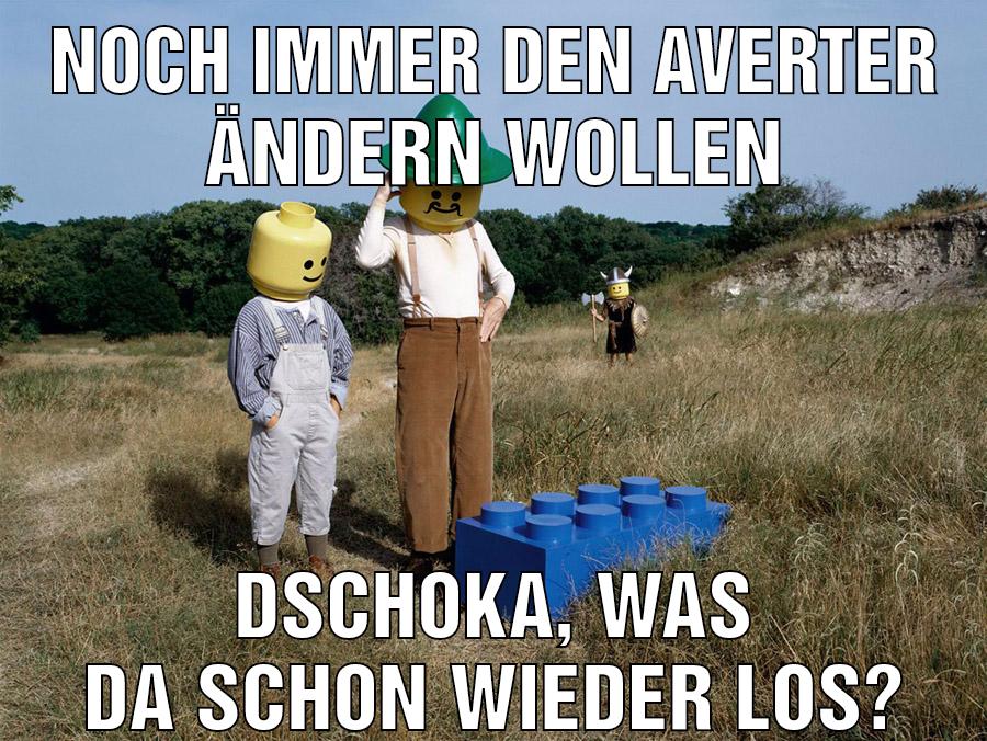 Noch immer den averter ändern wollen Dschoka, was da schon wieder los?