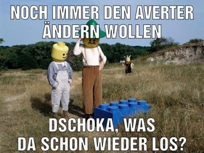 Noch immer den averter ändern wollen Dschoka, was da schon wieder los?
