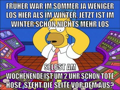 früher war im sommer ja weniger los hier als im winter, jetzt ist im winter schon nichts mehr los selbst am wochenende ist um 2 uhr schon tote hose. steht die seite vor dem aus?