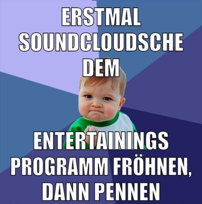 erstmal soundcloudsche dem entertainings programm fröhnen, dann pennen