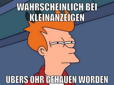 wahrscheinlich bei kleinanzeigen übers ohr gehauen worden