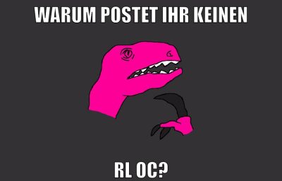 warum postet ihr keinen rl oc?