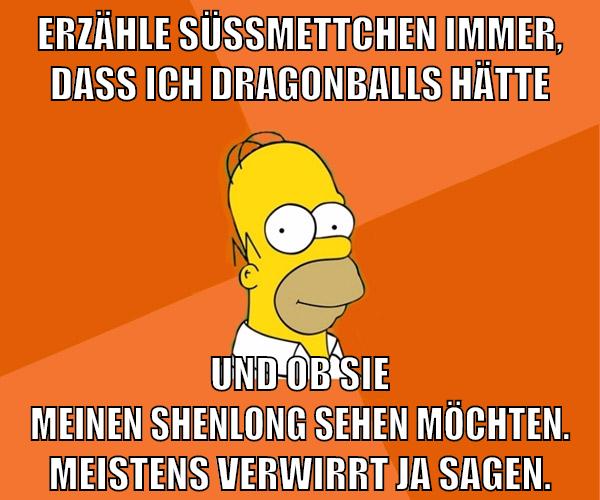 erzähle süssmettchen immer, dass ich dragonballs hätte und ob sie meinen shenlong sehen möchten. meistens verwirrt ja sagen.