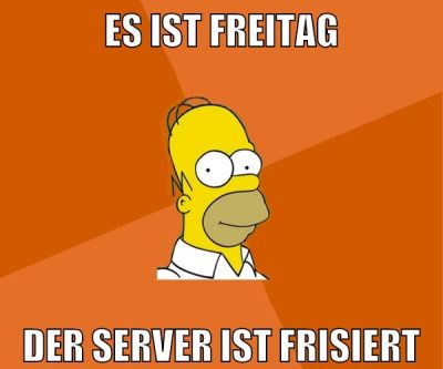 es ist freitag der server ist frisiert