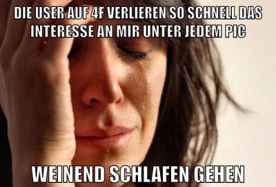 die user auf 4f verlieren so schnell das interesse an mir unter jedem pic weinend schlafen gehen
