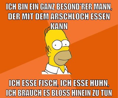 ICH BIN EIN GANZ BESOND'RER MANN, DER MIT DEM ARSCHLOCH ESSEN KANN ICH ESSE FISCH, ICH ESSE HUHN, ICH BRAUCH ES BLOSS HINEIN ZU TUN