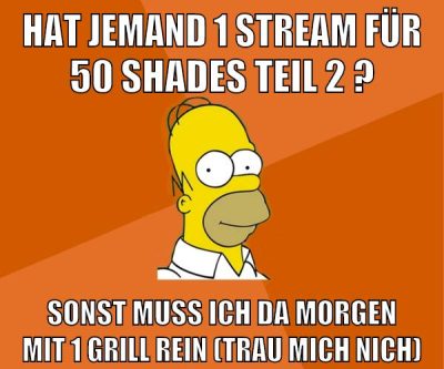 hat jemand 1 stream für 50 shades teil 2 ? sonst muss ich da morgen mit 1 grill rein (trau mich nich)