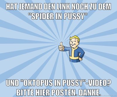 Hat jemand den Link noch zu dem "spider in pussy" und "oktopus in pussy"-Video? Bitte hier posten. Danke.