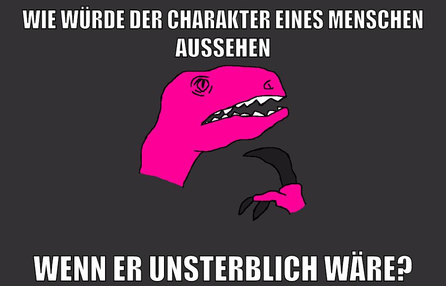 wie würde der charakter eines menschen aussehen wenn er unsterblich wäre?