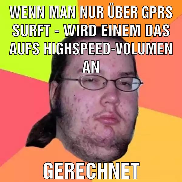 Wenn man nur über gprs surft - wird einem das aufs highspeed-volumen an Gerechnet