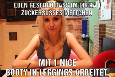Eben gesehen dass im Edeka 1 zuckersüßes mettchen Mit 1 nice Booty in Leggings arbeitet