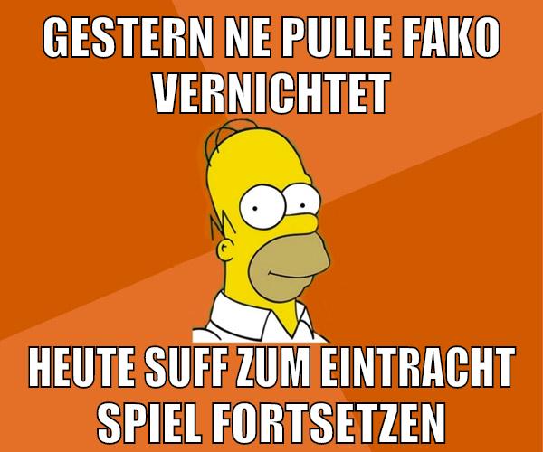 gestern ne pulle fako vernichtet heute suff zum eintracht spiel fortsetzen