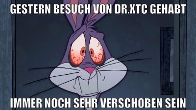gestern besuch von dr.xtc gehabt immer noch sehr verschoben sein