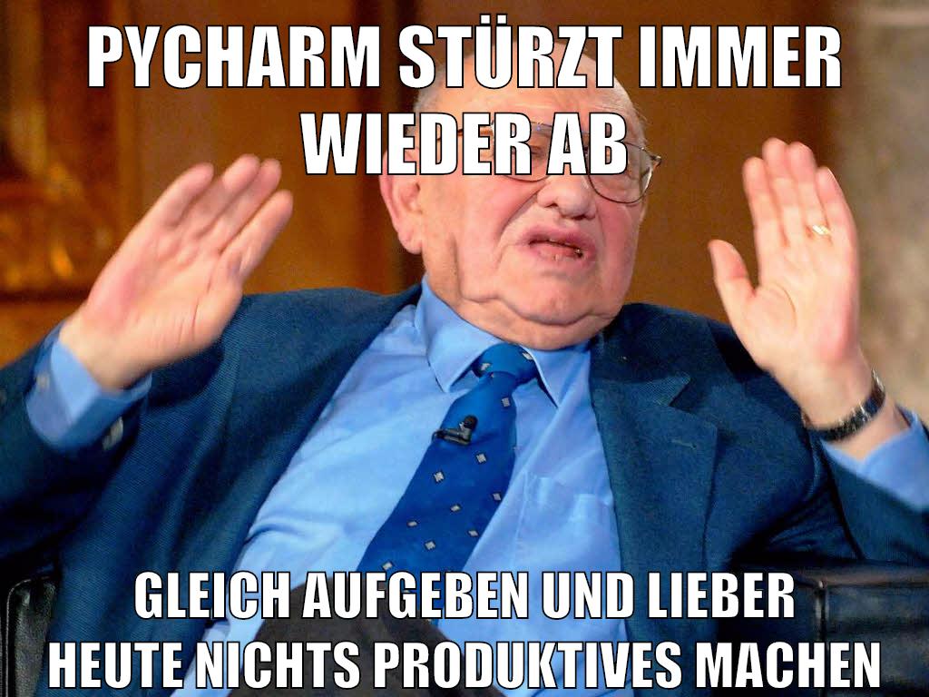 PYCHARM STÜRZT IMMER WIEDER AB GLEICH AUFGEBEN UND LIEBER HEUTE NICHTS PRODUKTIVES MACHEN