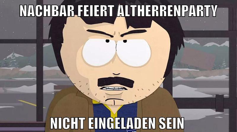 nachbar feiert altherrenparty nicht eingeladen sein