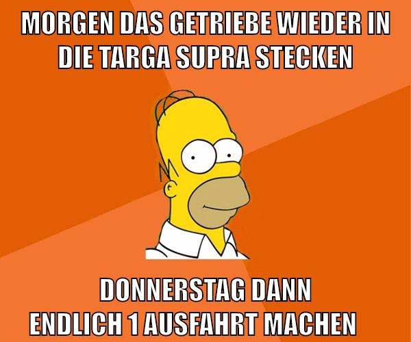 morgen das getriebe wieder in die targa supra stecken donnerstag dann endlich 1 ausfahrt machen