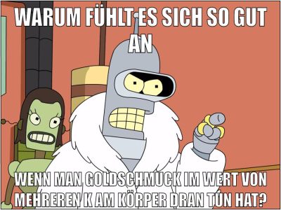 warum fühlt es sich so gut an wenn man goldschmuck im wert von mehreren k am körper dran tun hat?