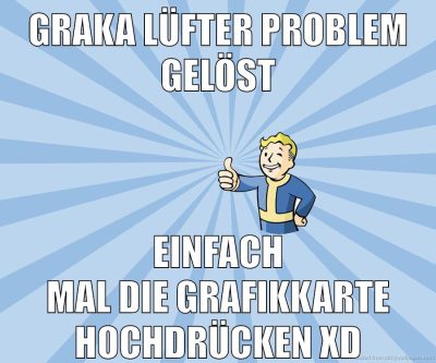 graka lüfter problem gelöst einfach mal die grafikkarte hochdrücken xD