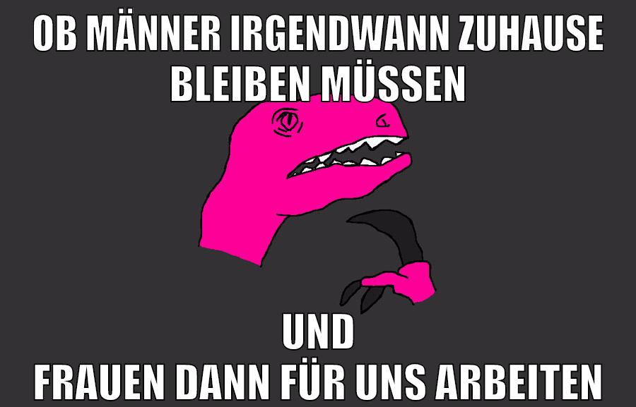 ob männer irgendwann zuhause bleiben müssen und frauen dann für uns arbeiten