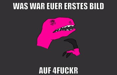 WAS WAR EUER ERSTES BILD AUF 4FUCKR