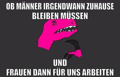 ob männer irgendwann zuhause bleiben müssen und frauen dann für uns arbeiten