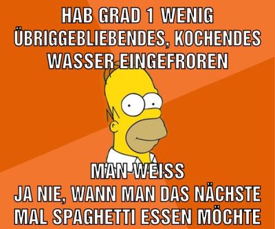 hab grad 1 wenig übriggebliebendes, kochendes wasser eingefroren man weiss ja nie, wann man das nächste mal spaghetti essen möchte