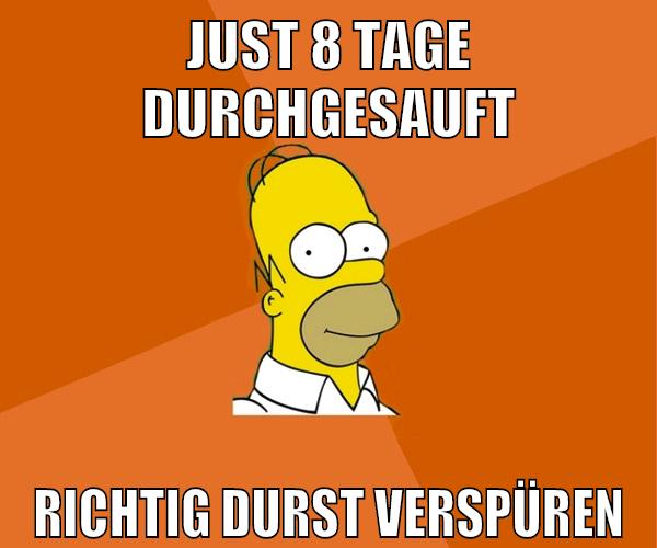 just 8 tage durchgesauft richtig durst verspüren