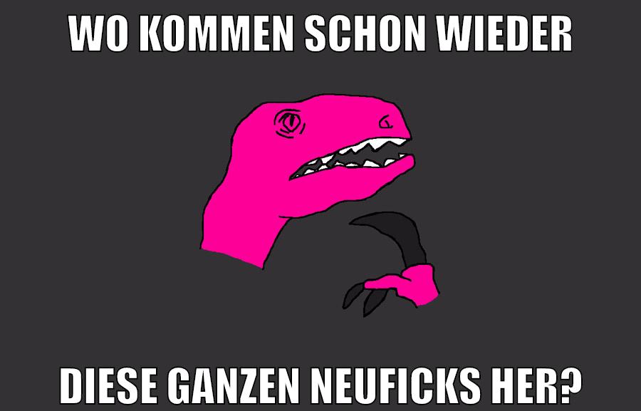 wo kommen schon wieder diese ganzen neuficks her?