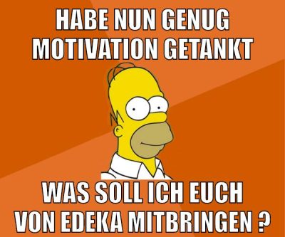 habe nun genug motivation getankt was soll ich euch von edeka mitbringen ?