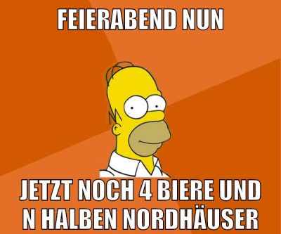 feierabend nun jetzt noch 4 biere und n halben nordhäuser