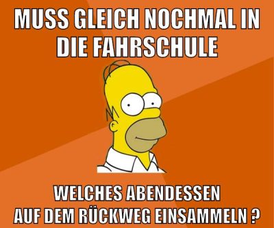 muss gleich nochmal in die fahrschule welches abendessen auf dem rückweg einsammeln ?