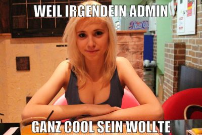 weil irgendein admin ganz cool sein wollte