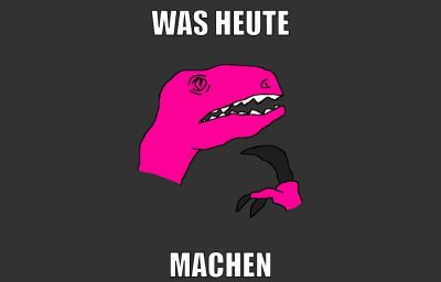 was heute machen