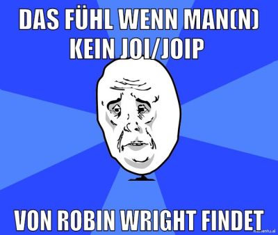 das fühl wenn man(n) kein JOi/JOIP von robin wright findet