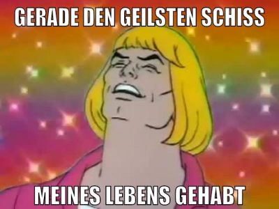 gerade den geilsten schiss meines lebens gehabt