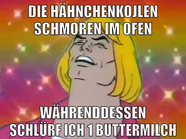 die hähnchenkojlen schmoren im ofen währenddessen schlürf ich 1 buttermilch
