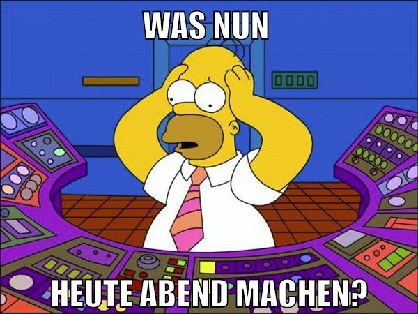 was nun heute abend machen?
