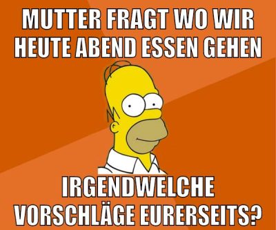 mutter fragt wo wir heute abend essen gehen irgendwelche vorschläge eurerseits?
