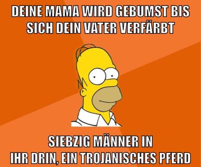Deine Mama wird gebumst bis sich dein Vater verfärbt Siebzig Männer in ihr drin, ein trojanisches Pferd