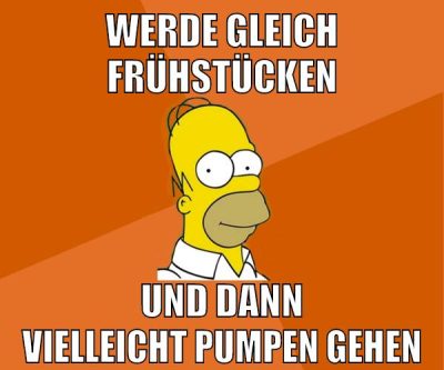 werde gleich frühstücken und dann vielleicht pumpen gehen