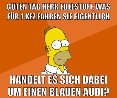 guten tag herr edelstoff, was für 1 kfz fahren sie eigentlich handelt es sich dabei um einen blauen audi?