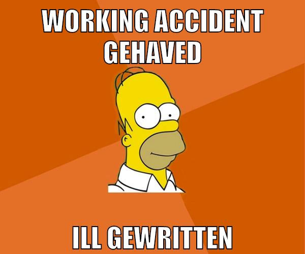 working accident gehaved ill gewritten