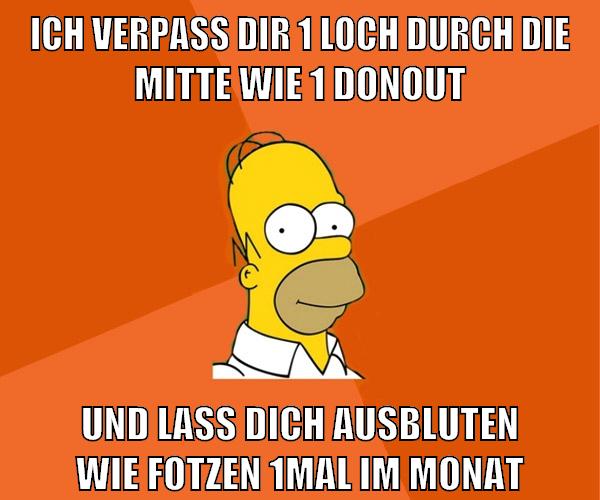 ich verpass dir 1 loch durch die mitte wie 1 donout und lass dich ausbluten wie fotzen 1mal im monat