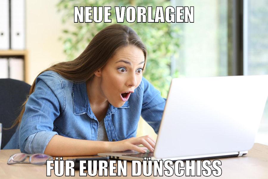 neue vorlagen für euren dünschiss