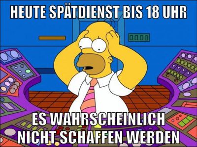 heute spätdienst bis 18 uhr es wahrscheinlich nicht schaffen werden