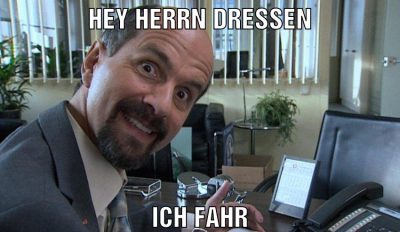 Hey Herrn Dressen Ich fahre gleich los