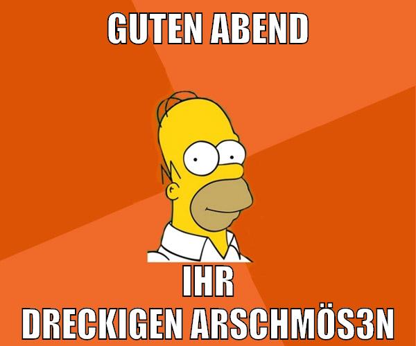 guten abend ihr dreckigen arschmös3n